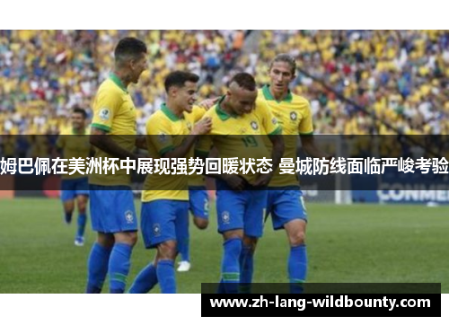 姆巴佩在美洲杯中展现强势回暖状态 曼城防线面临严峻考验 姆巴佩在美洲杯中展现强势回暖状态 曼城防线面临严峻考验