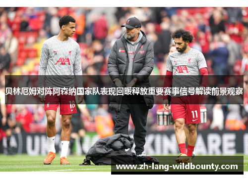 贝林厄姆对阵阿森纳国家队表现回暖释放重要赛事信号解读前景观察 贝林厄姆对阵阿森纳国家队表现回暖释放重要赛事信号解读前景观察