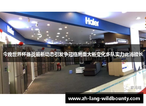 今晚世界杯备战最新动态引发争冠格局重大新变化多队实力此消彼长 今晚世界杯备战最新动态引发争冠格局重大新变化多队实力此消彼长