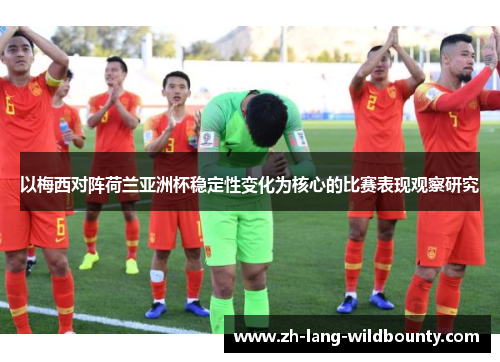以梅西对阵荷兰亚洲杯稳定性变化为核心的比赛表现观察研究 以梅西对阵荷兰亚洲杯稳定性变化为核心的比赛表现观察研究