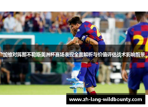 加维对阵那不勒斯美洲杯赛场表现全面解析与价值评估战术影响前景