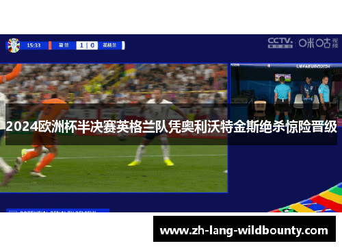 2024欧洲杯半决赛英格兰队凭奥利沃特金斯绝杀惊险晋级
