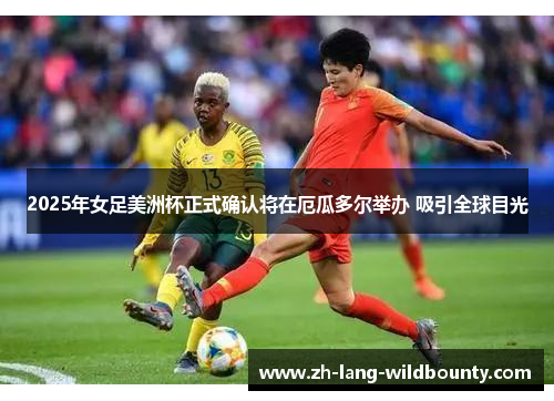 2025年女足美洲杯正式确认将在厄瓜多尔举办 吸引全球目光 2025年女足美洲杯正式确认将在厄瓜多尔举办 吸引全球目光