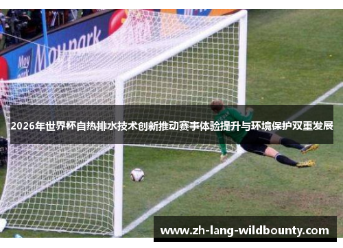 2026年世界杯自热排水技术创新推动赛事体验提升与环境保护双重发展 2026年世界杯自热排水技术创新推动赛事体验提升与环境保护双重发展