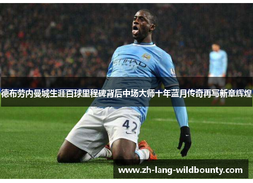 德布劳内曼城生涯百球里程碑背后中场大师十年蓝月传奇再写新章辉煌