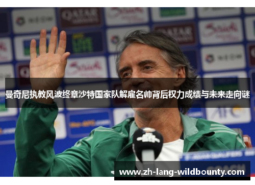 曼奇尼执教风波终章沙特国家队解雇名帅背后权力成绩与未来走向谜