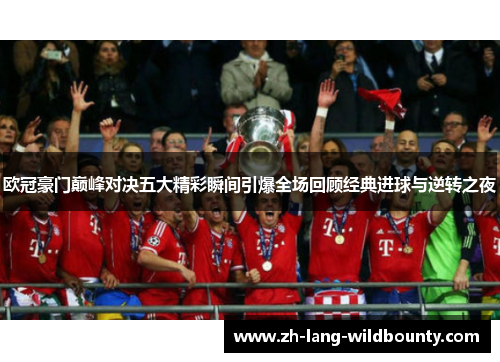 欧冠豪门巅峰对决五大精彩瞬间引爆全场回顾经典进球与逆转之夜