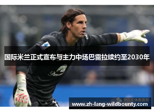 国际米兰正式宣布与主力中场巴雷拉续约至2030年