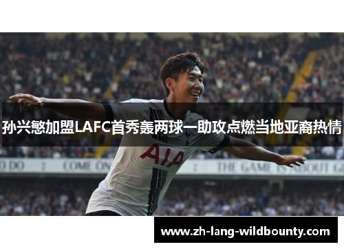 孙兴慜加盟LAFC首秀轰两球一助攻点燃当地亚裔热情 孙兴慜加盟LAFC首秀轰两球一助攻点燃当地亚裔热情