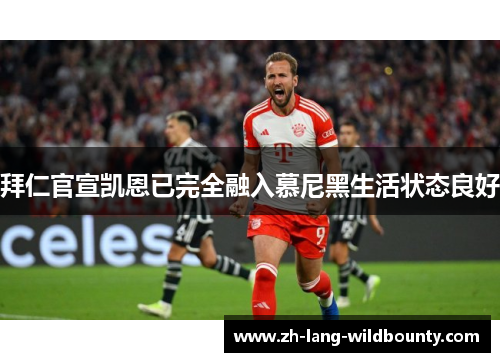 拜仁官宣凯恩已完全融入慕尼黑生活状态良好