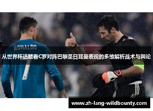 从世界杯话题看C罗对阵巴黎圣日耳曼表现的多维解析战术与舆论 从世界杯话题看C罗对阵巴黎圣日耳曼表现的多维解析战术与舆论