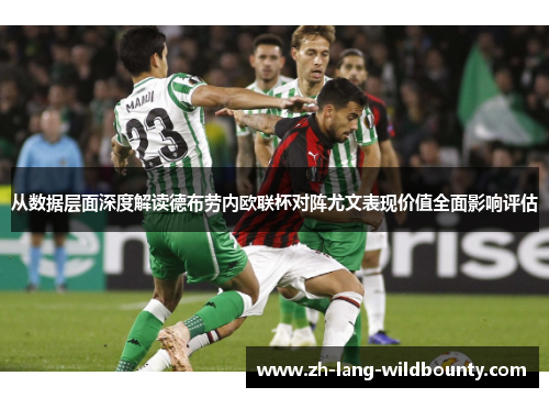 从数据层面深度解读德布劳内欧联杯对阵尤文表现价值全面影响评估 从数据层面深度解读德布劳内欧联杯对阵尤文表现价值全面影响评估