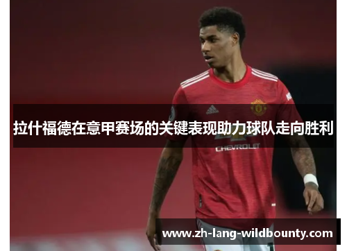 拉什福德在意甲赛场的关键表现助力球队走向胜利