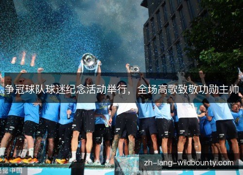 争冠球队球迷纪念活动举行，全场高歌致敬功勋主帅