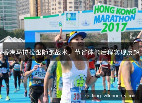 香港马拉松跟随跑战术,节省体能后程实现反超 香港马拉松跟随跑战术,节省体能后程实现反超