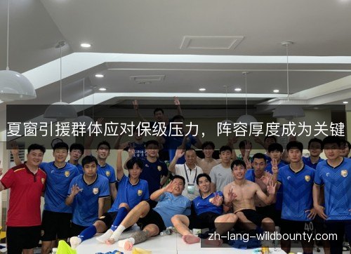 夏窗引援群体应对保级压力,阵容厚度成为关键 夏窗引援群体应对保级压力,阵容厚度成为关键